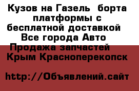 Кузов на Газель, борта,платформы с бесплатной доставкой - Все города Авто » Продажа запчастей   . Крым,Красноперекопск